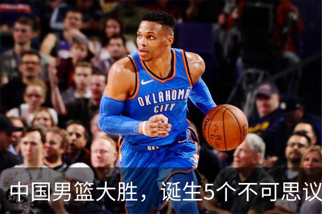 中国男篮大胜，诞生5个不可思议和2个事实，这种水平也敢收费直播