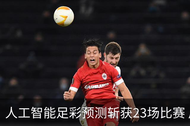 人工智能足彩预测斩获23场比赛 周末竞彩怎么买?