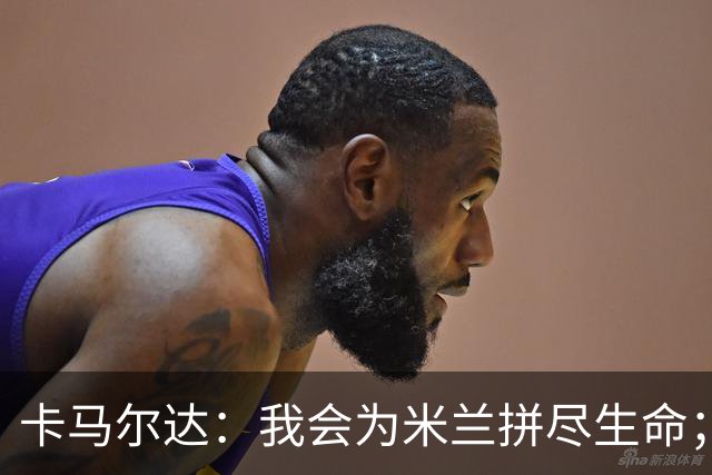卡马尔达：我会为米兰拼尽生命；梅开二度很开心但这只是起点