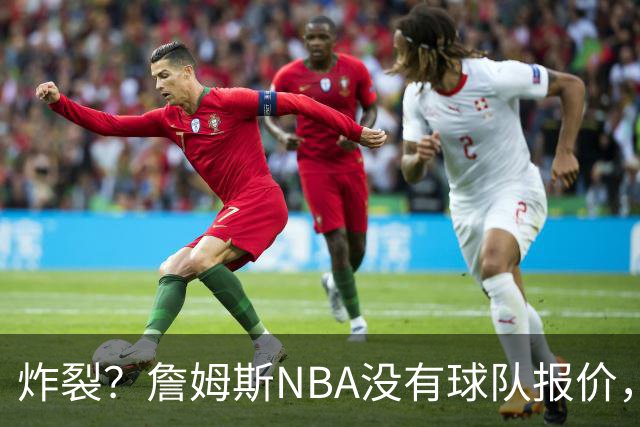 炸裂？詹姆斯NBA没有球队报价，联系广东宏远，将天赋带到中国？