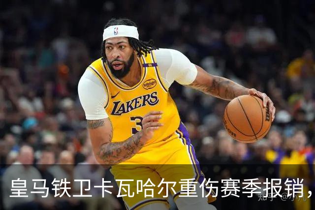 皇马铁卫卡瓦哈尔重伤赛季报销，恐无缘世界杯