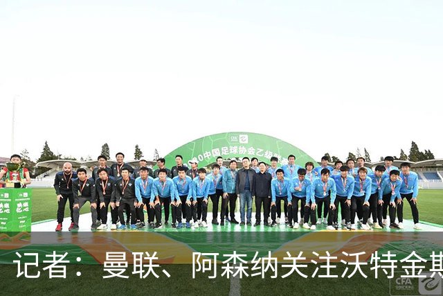 记者：曼联、阿森纳关注沃特金斯，维拉要价4000万镑左右