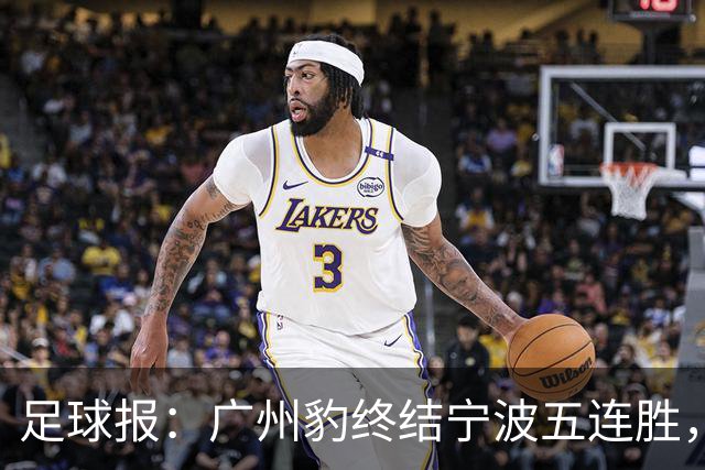 足球报：广州豹终结宁波五连胜，在冲超赛道呈现一骑绝尘之势