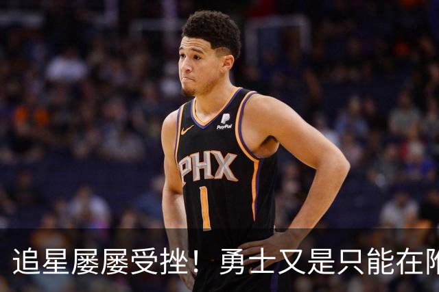 追星屡屡受挫！勇士又是只能在附加赛区挣扎？
