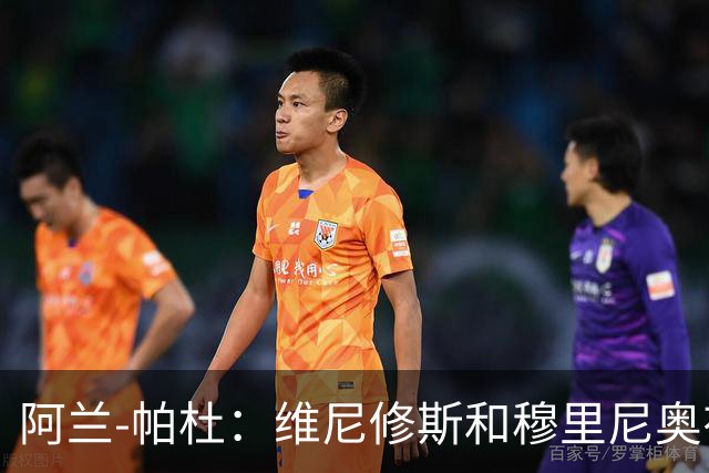 阿兰-帕杜：维尼修斯和穆里尼奥有过节，他一定会加盟阿森纳