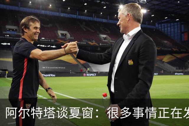 阿尔特塔谈夏窗：很多事情正在发生，球队需要更大的阵容