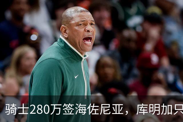 骑士280万签海佐尼亚，库明加只剩湖人一个下家