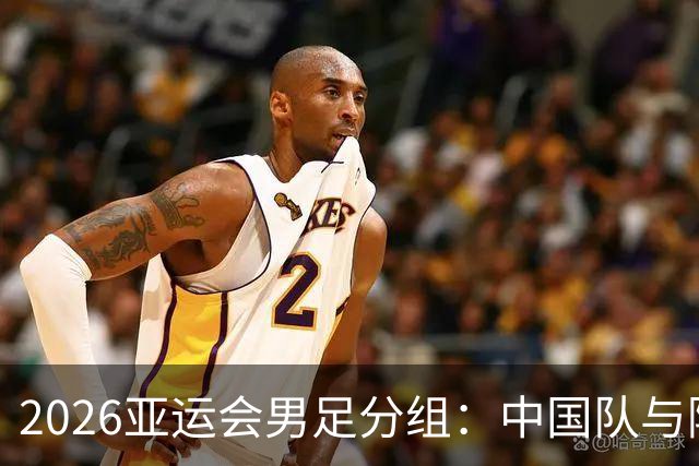 2026亚运会男足分组：中国队与阿联酋、伊朗、朝鲜同组