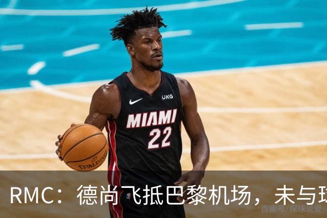 RMC：德尚飞抵巴黎机场，未与球迷道别直接从停机坪乘车离开