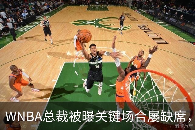 WNBA总裁被曝关键场合屡缺席，两届全明星发声：球员感觉群龙无首